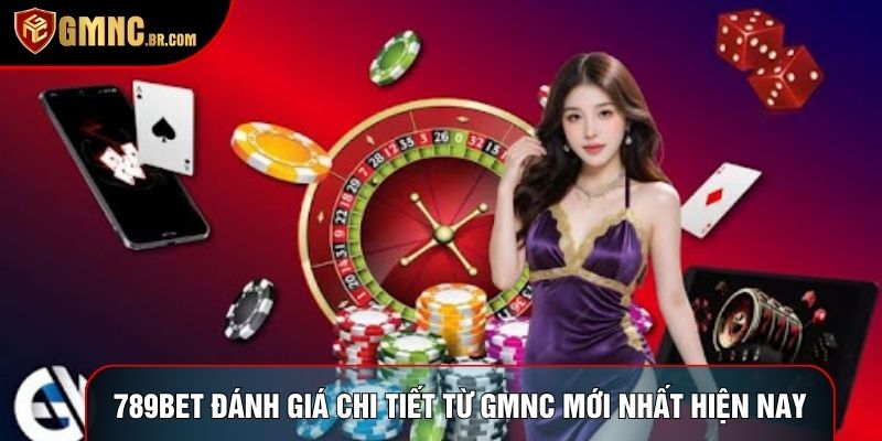789bet Đánh Giá Chi Tiết Từ GMNC Mới Nhất Hiện Nay