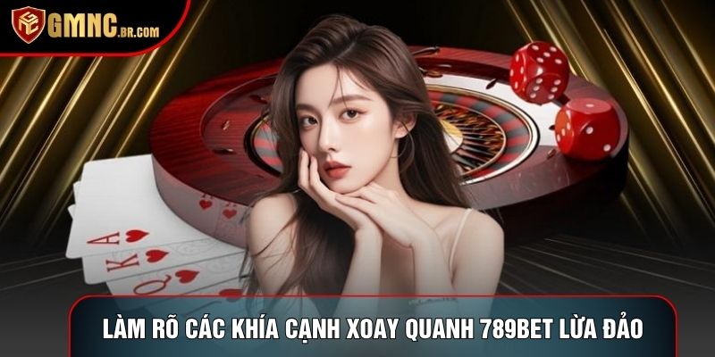 Làm rõ các khía cạnh xoay quanh 789bet lừa đảo