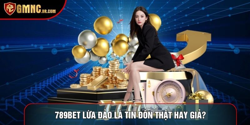 789bet lừa đảo là tin đồn thật hay giả?789bet lừa đảo là tin đồn thật hay giả?