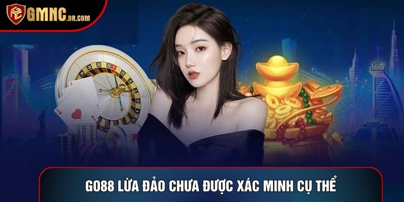Go88 lừa đảo chưa được xác minh cụ thể
