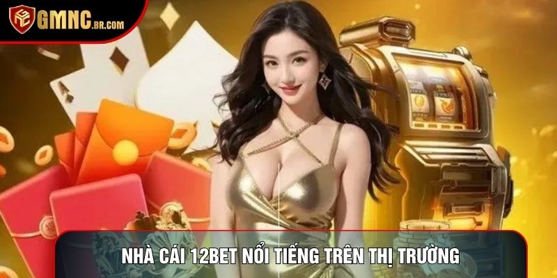 Nhà cái 12bet nổi tiếng trên thị trường