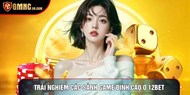 Trải nghiệm các sảnh game đỉnh cao ở 12bet