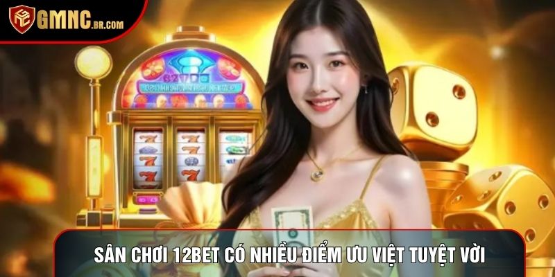 Sân chơi 12bet có nhiều điểm ưu việt tuyệt vời