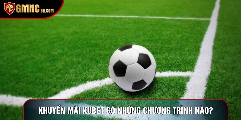Khuyến mãi Kubet đang có những chương trình nào?