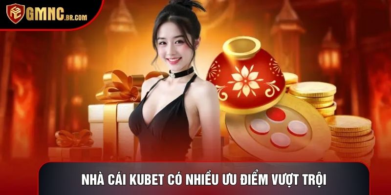 Nhà cái Kubet có nhiều ưu điểm vượt trội